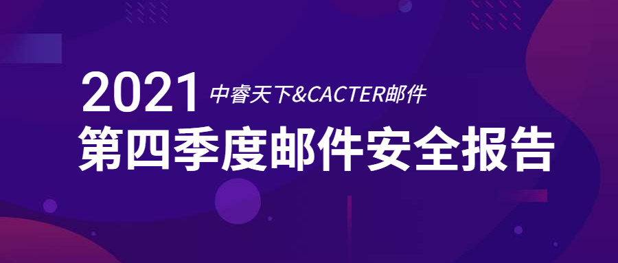 干貨 | 中睿天下&CACTER郵件安全聯(lián)合發(fā)布《2021年Q4企業(yè)郵件安全報告》